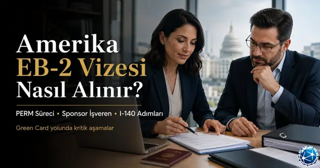 Amerika EB-2 Vizesi: PERM, I-140 ve Green Card Sponsorluğu Nasıl İşler?